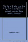 The Uighur Empire According To The T'ang Dynastic Histories: A Study In Sino Uighur Relations, 744 840 - Colin MacKerras