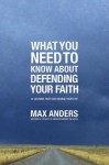 What You Need to Know about Defending Your Faith: 12 Lessons That Can Change Your Life - Max E. Anders