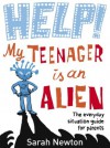 Help! My Teenager is an Alien: The Everyday Situation Guide for Parents - Sarah Newton