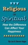 Religious or Spiritual: How the Difference Can Affect Your Happiness - Steven Hager, Lee Hager