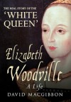 Elizabeth Woodville: A Life - The Real Story of the 'White Queen' - David MacGibbon