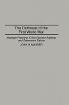 The Outbreak of the First World War: Strategic Planning, Crisis Decision Making, and Deterrence Failure - John H. Maurer