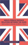 Anglo-French Defence Relations Between the Wars - Martin S. Alexander, William J. Philpott