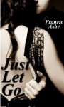 Just Let Go (Billionaire BDSM Erotic Romance) - Francis Ashe