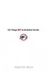 101 Things NOT to Do Before You Die - Robert W. Harris