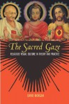 The Sacred Gaze: Religious Visual Culture in Theory and Practice - David Morgan