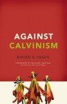 Against Calvinism: Rescuing God's Reputation from Radical Reformed Theology - Roger E. Olson