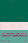 Peace-Building and Development in Guatemala and Northern Ireland - Charles A. Reilly