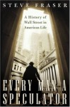 Every Man a Speculator: A History of Wall Street in American Life - Steve Fraser