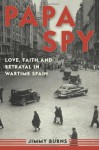 Papa Spy: Love, Faith, and Betrayal in Wartime Spain - Jimmy Burns