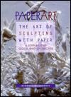 Paperart: The Art of Sculpting with Paper, a Step-By-Step Guide and Showcase - Michael G. LaFosse