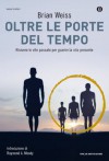 Oltre le porte del tempo: Rivivere le vite passate per guarire la vita presente - Brian Weiss, Paolo Lorenzin