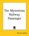 The Mysterious Railway Passenger - Maurice Leblanc