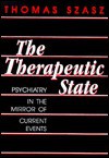 The Therapeutic State: Psychiatry in the Mirror of Current Events - Thomas Stephen Szasz