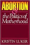 Abortion and the Politics of Motherhood - Luker Kristen, Luker Kristen