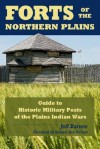 Forts of the Northern Plains: Guide to Historic Military Posts of the Plains Indian Wars - Jeff Barnes
