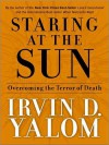 Staring at the Sun: Overcoming the Terror of Death (MP3 Book) - Irvin D. Yalom, Gregory Gorton