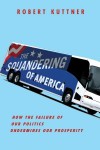 The Squandering of America: How the Failure of Our Politics Undermines Our Prosperity - Robert Kuttner