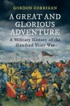 A Great and Glorious Adventure: A Military History of the Hundred Years War - Gordon Corrigan