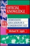 Official Knowledge: Democratic Education In A Conservative Age - Michael W. Apple