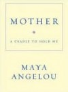 Mother: A Cradle to Hold Me - Maya Angelou