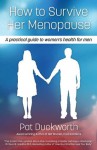 How to Survive Her Menopause - A Practical Guide to Women's Health for Men - Pat Duckworth, George Grant