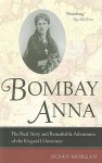 Bombay Anna: The Real Story and Remarkable Adventures of the King and I Governess - Susan Morgan