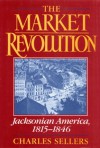 The Market Revolution: Jacksonian America, 1815-1846 - Charles Sellers, Charles Seller