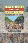 Catalonia Since the Spanish Civil War: Reconstructing the Nation - Andrew Dowling