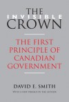 Invisible Crown: The First Principle of Canadian Government - David E. Smith