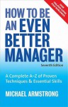 How to Be an Even Better Manager: A Complete A-Z of Proven Techniques and Essential Skills - Michael Armstrong