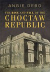 The Rise and Fall of the Choctaw Republic - Angie Debo