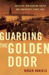 Guarding the Golden Door: American Immigration Policy and Immigrants since 1882 - Roger Daniels