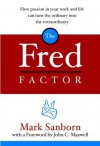 The Fred Factor: How Passion in Your Work and Life Can Turn the Ordinary into the Extraordinary - Mark Sanborn