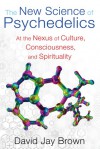 The New Science of Psychedelics: At the Nexus of Culture, Consciousness, and Spirituality - David Jay Brown