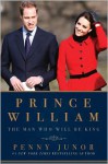 Prince William: The Man Who Will Be King - Penny Junor