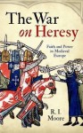 The War on Heresy: Faith and Power in Medieval Europe - R.I. Moore