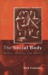 The Social Body: Habit, Identity and Desire - Nick Crossley