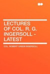 Lectures of Col. R. G. Ingersoll - Latest - Robert G. Ingersoll