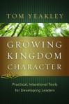 Growing Kingdom Character: Practical, Intentional Tools for Developing Leaders - Tom Yeakley