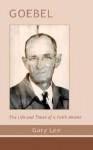 Goebel: The Life and Times of a Faith Healer - Gary Lee