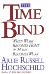 The Time Bind: When Work Becomes Home and Home Becomes Work - Arlie Russell Hochschild