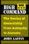 High Command: The Genius of Generalship from Antiquity to Alamein - John Laffin