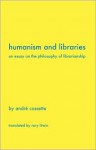 Humanism and Libraries: An Essay on the Philosophy of Librarianship - André Cossette, Rory Litwin