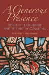 A Generous Presence: Spiritual Leadership and the Art of Coaching - Rochelle Melander