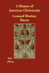 A History of American Christianity - Leonard Woolsey Bacon