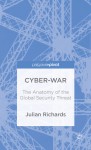 Cyber-War: The Anatomy of the Global Security Threat - Julian Richards