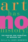 Art Has No History!: The Making and Unmasking of Modern Art - John Roberts