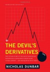 The Devil's Derivatives: The Untold Story of the Slick Traders and Hapless Regulators Who Almost Blew Up Wall Street . . . and Are Ready to Do It Again - Nicholas Dunbar