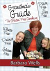 Grandma's Guide To Gluten Free Cooking: Gluten Free, Wheat Free, Dairy Free, Egg Free, Peanut Free - Barbara Wells